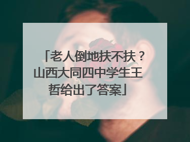 老人倒地扶不扶？山西大同四中学生王哲给出了答案