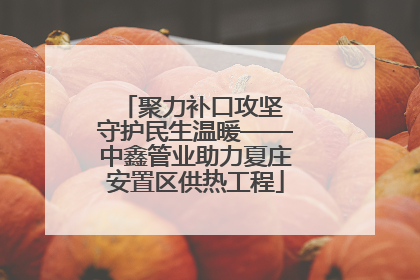 聚力补口攻坚 守护民生温暖——中鑫管业助力夏庄安置区供热工程