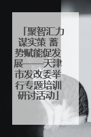 聚智汇力谋实策 蓄势赋能促发展——天津市发改委举行专题培训研讨活动