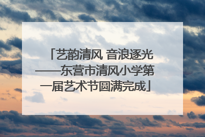 艺韵清风 音浪逐光——东营市清风小学第一届艺术节圆满完成