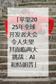 苹果2025年全球开发者大会令人失望 其面临两大挑战：AI和特朗普