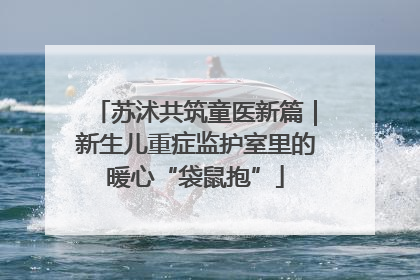 苏沭共筑童医新篇｜新生儿重症监护室里的暖心“袋鼠抱”