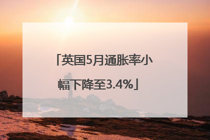 英国5月通胀率小幅下降至3.4%