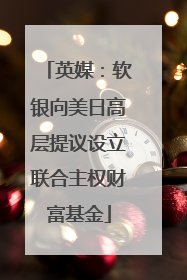 英媒：软银向美日高层提议设立联合主权财富基金