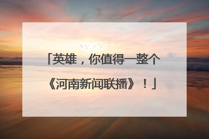 英雄，你值得一整个《河南新闻联播》！