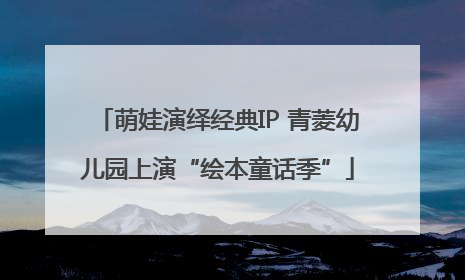 萌娃演绎经典IP 青菱幼儿园上演“绘本童话季”