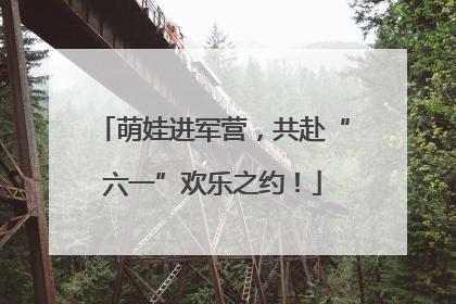 萌娃进军营，共赴“六一”欢乐之约！
