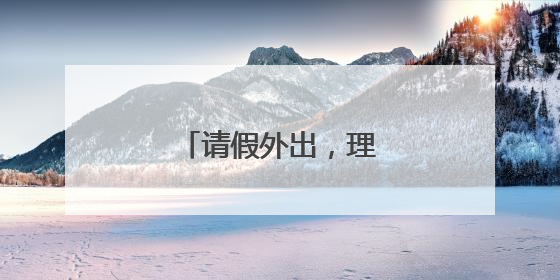 请假外出，理由大方说出来