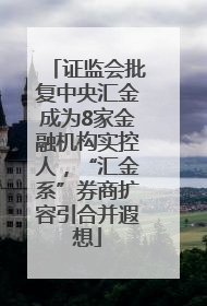 证监会批复中央汇金成为8家金融机构实控人，“汇金系”券商扩容引合并遐想