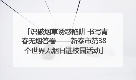 识破烟草诱惑陷阱 书写青春无烟答卷——新泰市第38个世界无烟日进校园活动