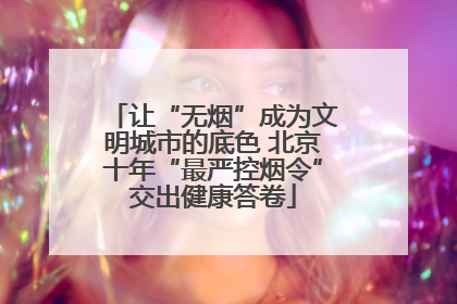 让“无烟”成为文明城市的底色 北京十年“最严控烟令”交出健康答卷