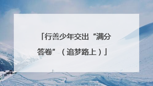 行善少年交出“满分答卷”（追梦路上）