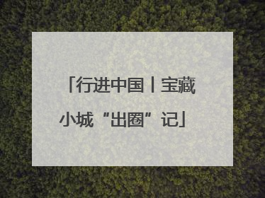 行进中国丨宝藏小城“出圈”记