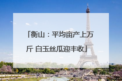 衡山：平均亩产上万斤 白玉丝瓜迎丰收