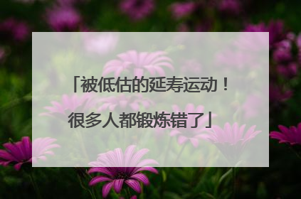 被低估的延寿运动！很多人都锻炼错了