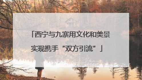 西宁与九寨用文化和美景实现携手“双方引流”