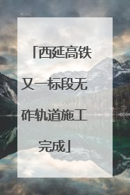 西延高铁又一标段无砟轨道施工完成