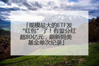 规模最大的ETF发“红包”了！有望分红超80亿元，刷新同类基金单次纪录