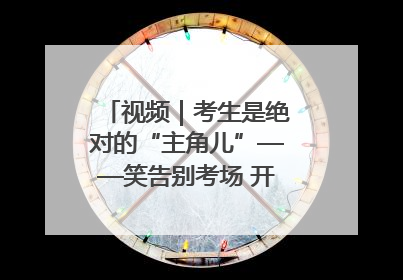视频｜考生是绝对的“主角儿”——笑告别考场 开始规划假期