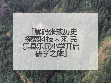 解码张掖历史 探索科技未来 民乐县乐民小学开启研学之旅