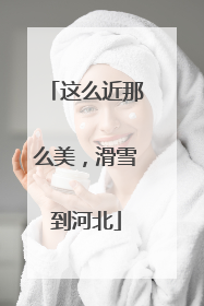 这么近那么美，滑雪到河北