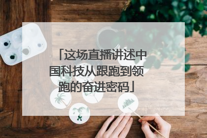 这场直播讲述中国科技从跟跑到领跑的奋进密码