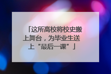 这所高校将校史搬上舞台，为毕业生送上“最后一课”
