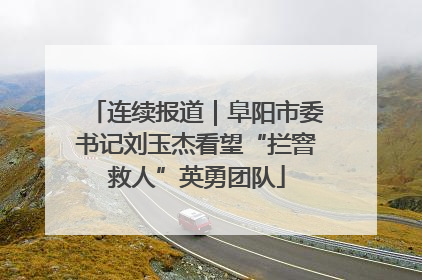 连续报道｜阜阳市委书记刘玉杰看望“拦窨救人”英勇团队