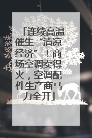 连续高温催生“清凉经济”！商场空调卖得火，空调配件生产商马力全开