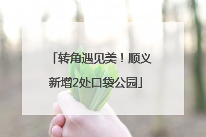 转角遇见美！顺义新增2处口袋公园