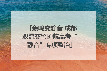 轰鸣变静音 成都双流交警护航高考“静音”专项整治