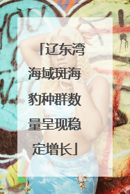辽东湾海域斑海豹种群数量呈现稳定增长