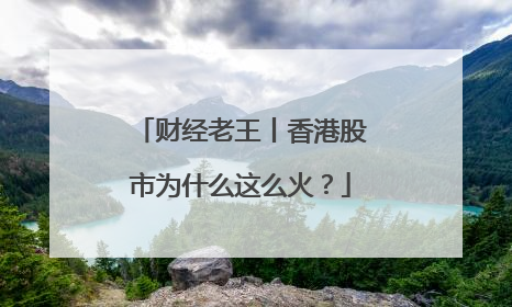 财经老王丨香港股市为什么这么火？
