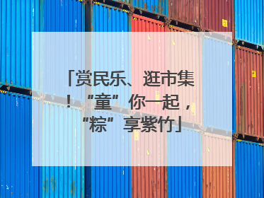 赏民乐、逛市集！“童”你一起，“粽”享紫竹
