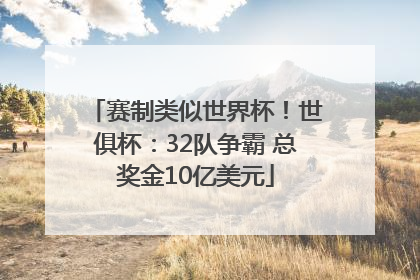赛制类似世界杯！世俱杯：32队争霸 总奖金10亿美元