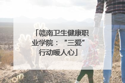 赣南卫生健康职业学院：“三爱”行动暖人心