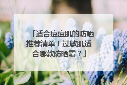 适合痘痘肌的防晒推荐清单！过敏肌适合哪款防晒霜？