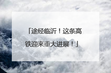 途经临沂！这条高铁迎来重大进展！