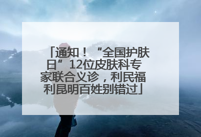 通知！“全国护肤日”12位皮肤科专家联合义诊，利民福利昆明百姓别错过