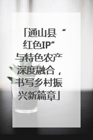 通山县“红色IP”与特色农产深度融合，书写乡村振兴新篇章