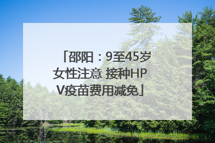 邵阳：9至45岁女性注意 接种HPV疫苗费用减免