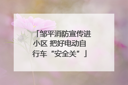 邹平消防宣传进小区 把好电动自行车“安全关”