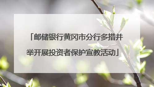 邮储银行黄冈市分行多措并举开展投资者保护宣教活动