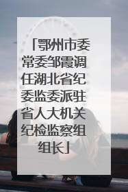 鄂州市委常委邹霞调任湖北省纪委监委派驻省人大机关纪检监察组组长