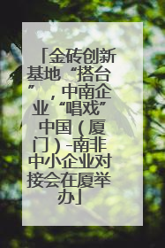 金砖创新基地“搭台”，中南企业“唱戏” 中国（厦门）-南非中小企业对接会在厦举办