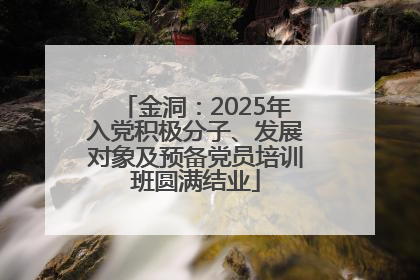 金洞：2025年入党积极分子、发展对象及预备党员培训班圆满结业