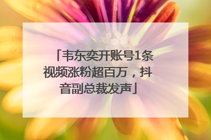 韦东奕开账号1条视频涨粉超百万，抖音副总裁发声