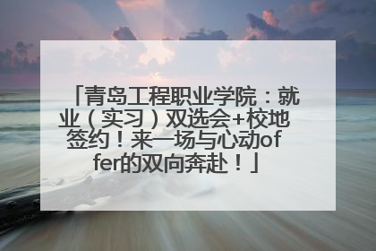 青岛工程职业学院：就业（实习）双选会+校地签约！来一场与心动offer的双向奔赴！
