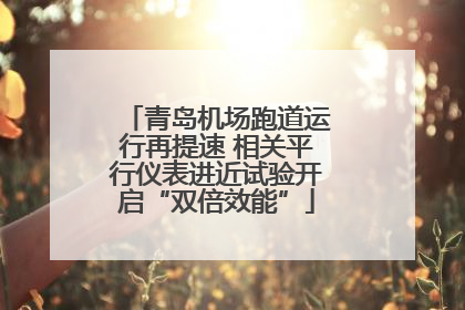 青岛机场跑道运行再提速 相关平行仪表进近试验开启“双倍效能”