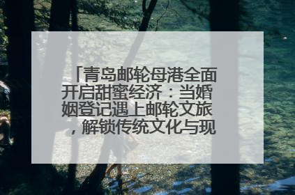 青岛邮轮母港全面开启甜蜜经济：当婚姻登记遇上邮轮文旅，解锁传统文化与现代浪漫的双重密码